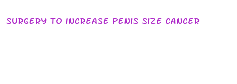 surgery to increase penis size cancer