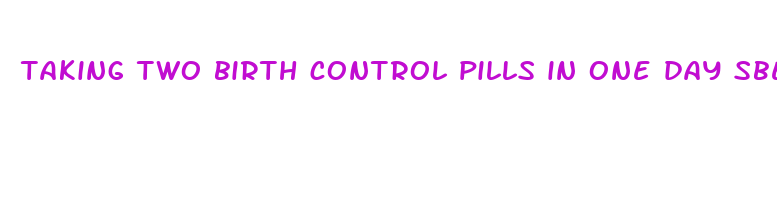 taking two birth control pills in one day sbefore sex