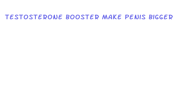 testosterone booster make penis bigger