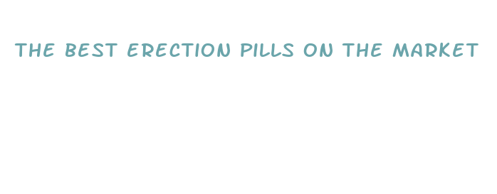 the best erection pills on the market