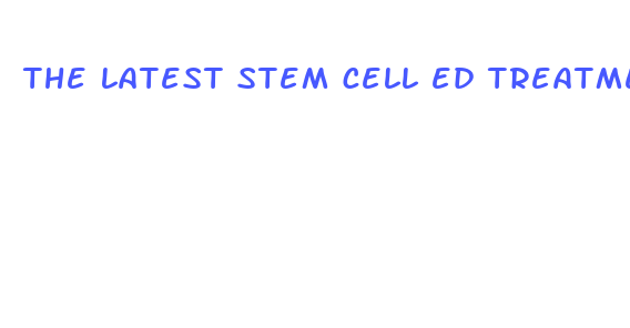 the latest stem cell ed treatment without pills or surgery