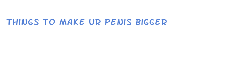 things to make ur penis bigger