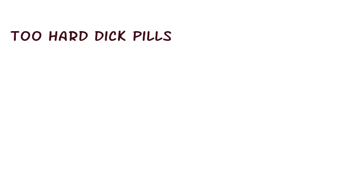 too hard dick pills