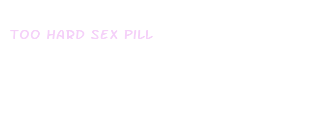 too hard sex pill