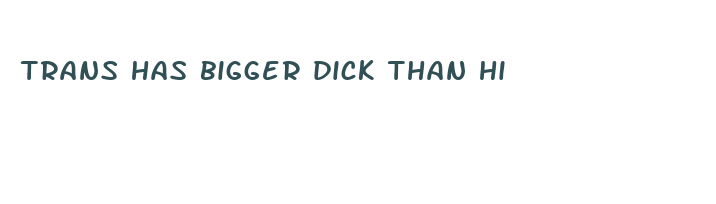 trans has bigger dick than hi