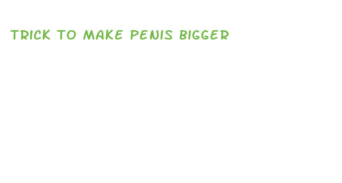 trick to make penis bigger