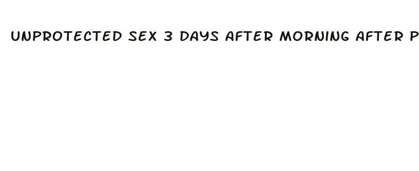 unprotected sex 3 days after morning after pill