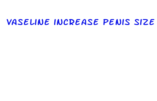 vaseline increase penis size