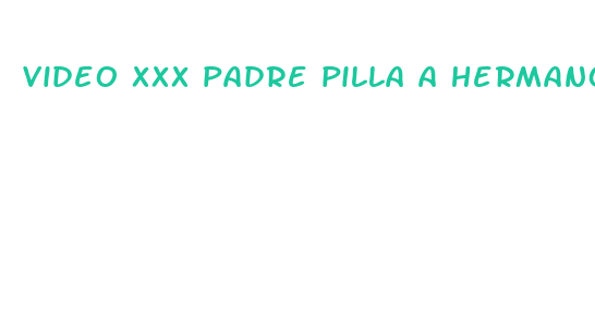 video xxx padre pilla a hermano teniendo sexo