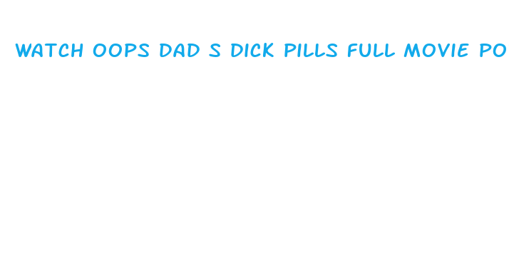 watch oops dad s dick pills full movie porn free