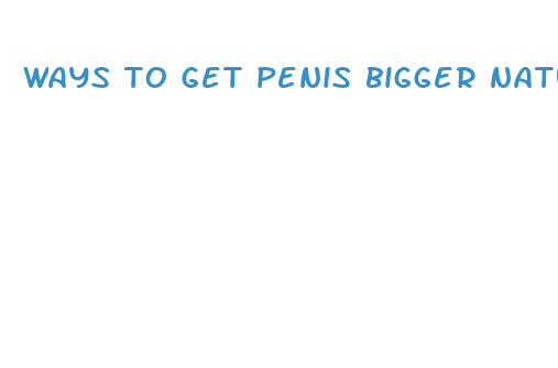 ways to get penis bigger naturally