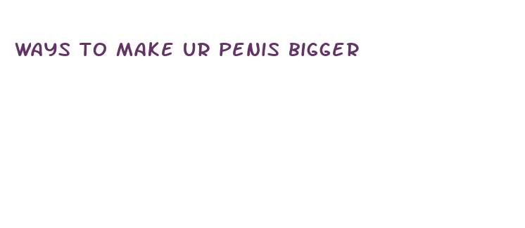 ways to make ur penis bigger