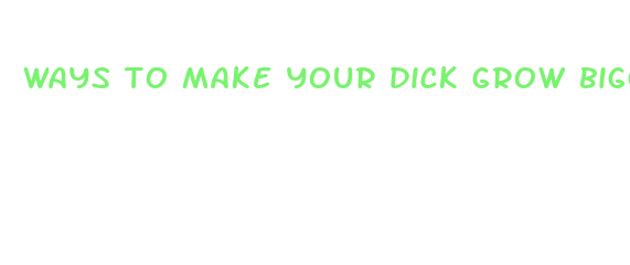 ways to make your dick grow bigger