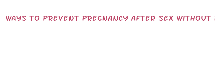 ways to prevent pregnancy after sex without pills