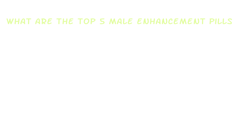 what are the top 5 male enhancement pills