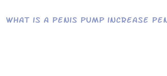 what is a penis pump increase penis size