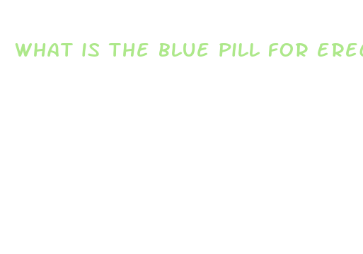 what is the blue pill for erectile dysfunction