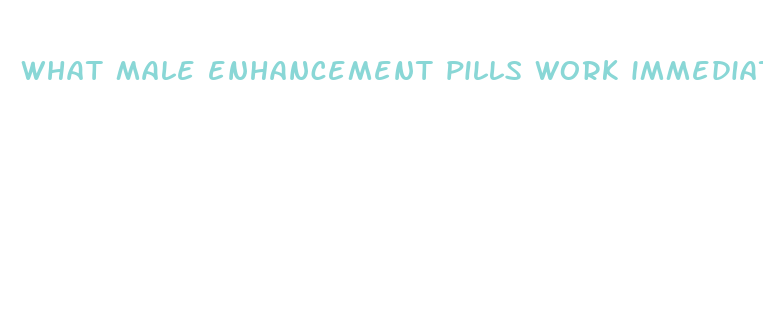 what male enhancement pills work immediately