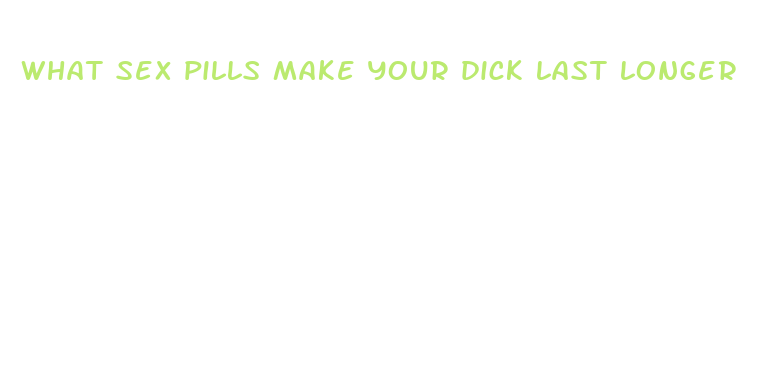 what sex pills make your dick last longer