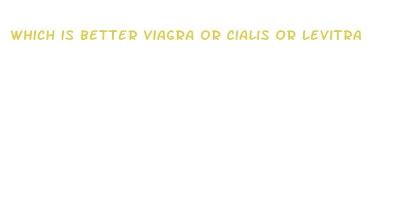 which is better viagra or cialis or levitra