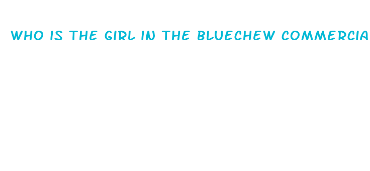 who is the girl in the bluechew commercial