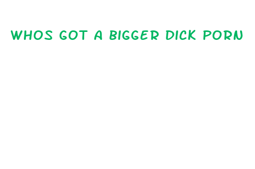 whos got a bigger dick porn