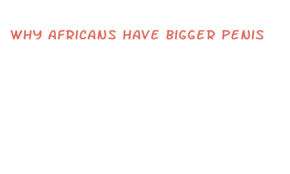 why africans have bigger penis