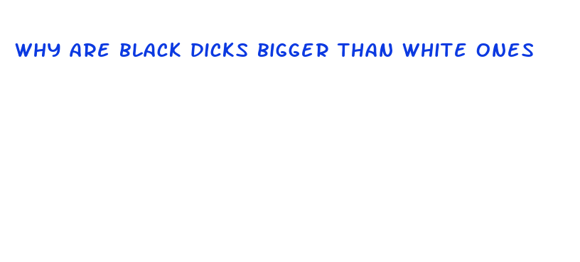 why are black dicks bigger than white ones