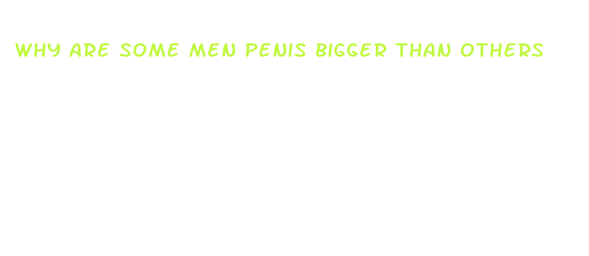 why are some men penis bigger than others