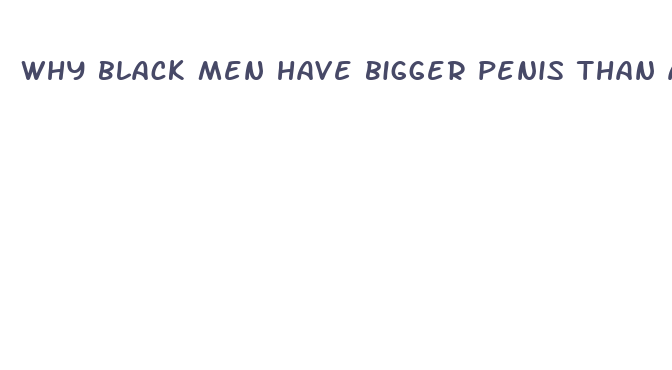 why black men have bigger penis than any other race