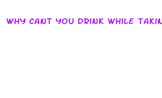 why cant you drink while taking male enhancement pills