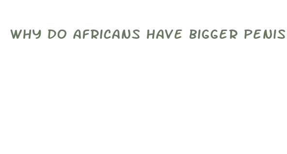 why do africans have bigger penis