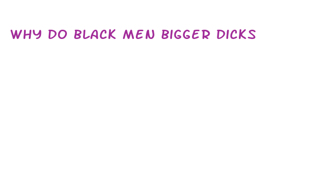 why do black men bigger dicks