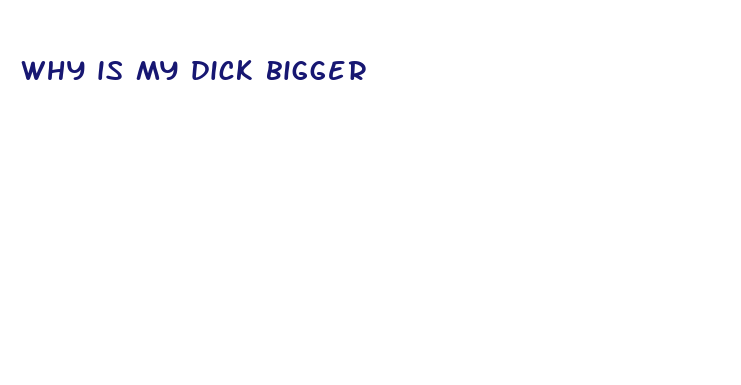 why is my dick bigger