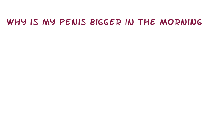 why is my penis bigger in the morning