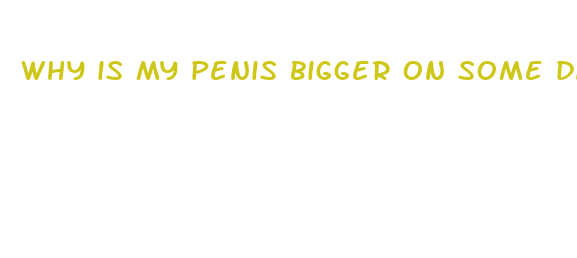 why is my penis bigger on some days