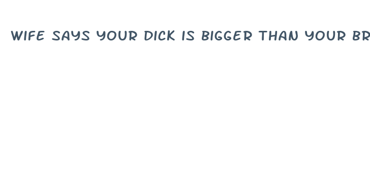 wife says your dick is bigger than your brother s