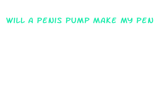 will a penis pump make my penis bigger