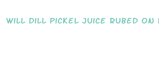 will dill pickel juice rubed on penis get bigger