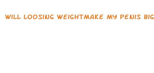 will loosing weightmake my penis bigger