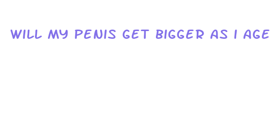 will my penis get bigger as i age