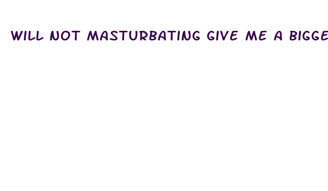 will not masturbating give me a bigger penis