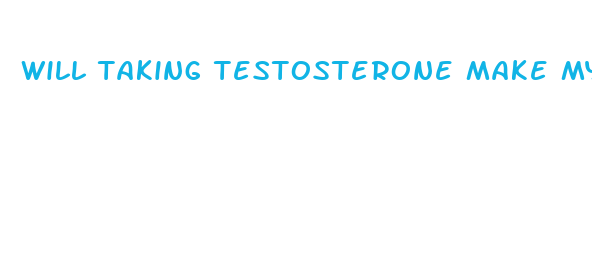 will taking testosterone make my penis bigger