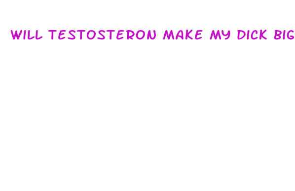 will testosteron make my dick bigger