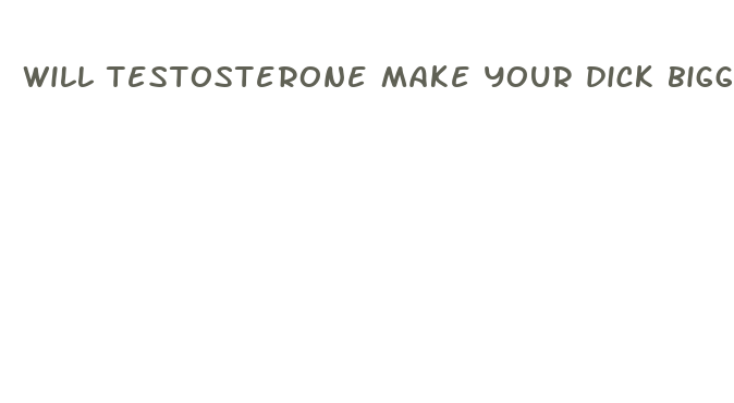 will testosterone make your dick bigger