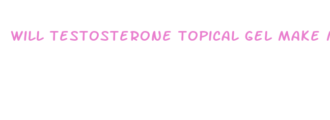 will testosterone topical gel make my dick bigger