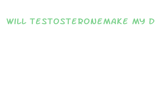 will testosteronemake my dick bigger