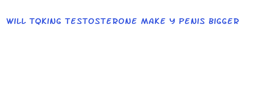 will tqking testosterone make y penis bigger