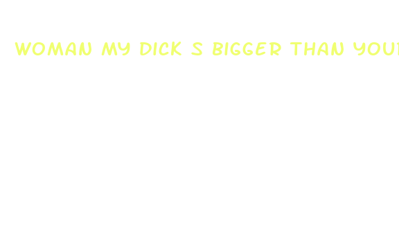 woman my dick s bigger than yours