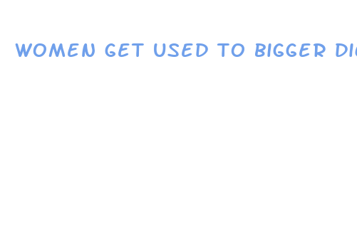 women get used to bigger dick size